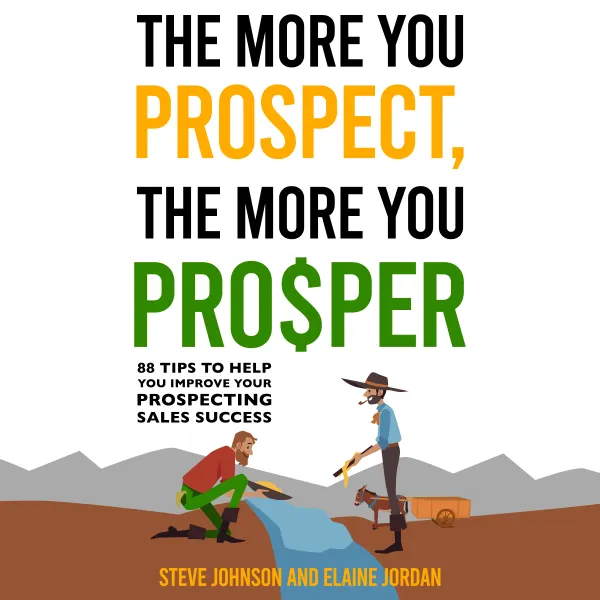 The More You Prospect, The More You Prosper : 88 Tips to Help You Improve Your Prospecting Sales Success