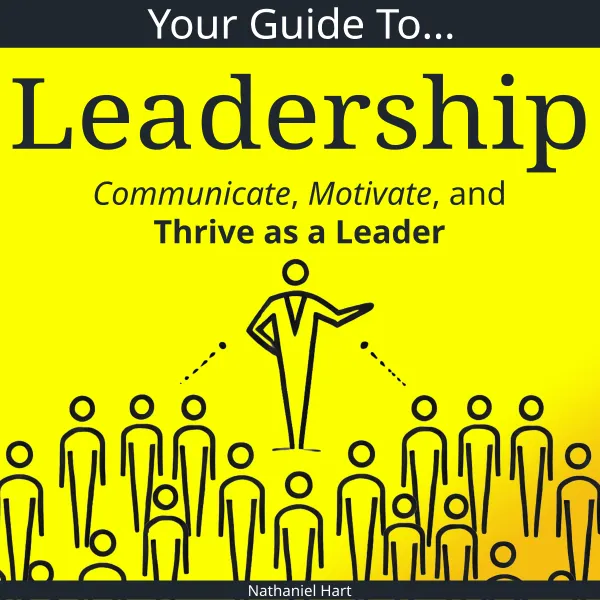 Your Guide to Leadership : Communicate, Motivate, and Thrive as a Leader