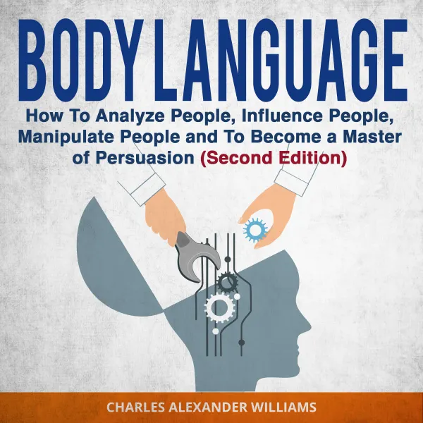 Body Language : How to Analyze People, Influence People, Manipulate People and To Become a Master of Persuasion (Second Edition)