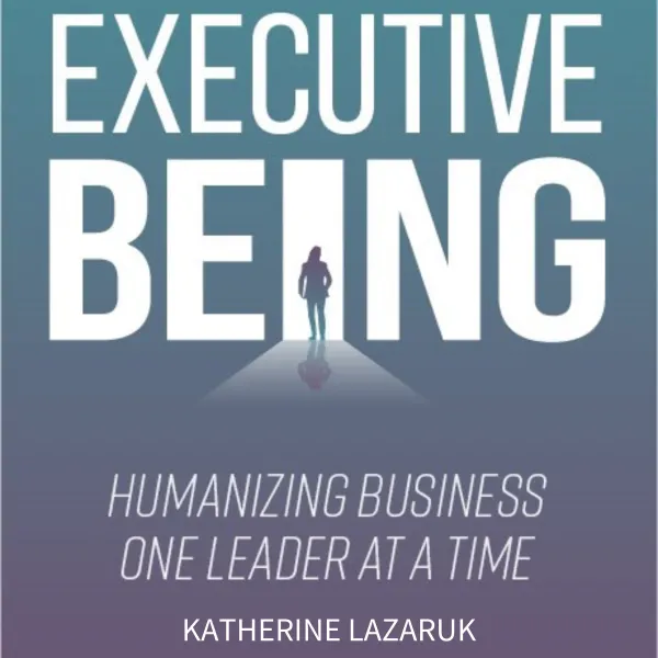 Executive Being : Humanizing Business One Leader at a Time