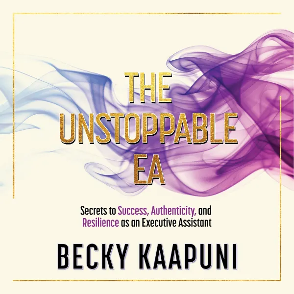 The Unstoppable EA : Secrets to Success, Authenticity and Resilience as an Executive Assistant