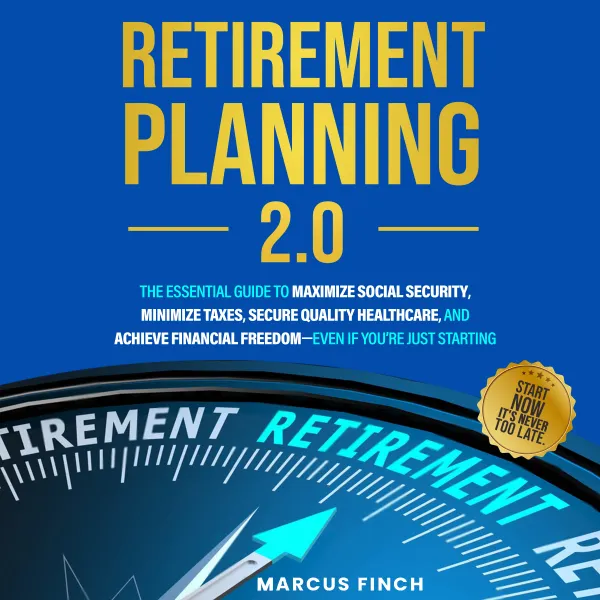Retirement Planning 2.0 : The Essential Guide to Maximize Social Security, Minimize Taxes, Secure Quality Healthcare, and Achieve Financial Freedom - Even if you're just starting