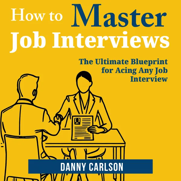How to Master Job Interviews : The Ultimate Blueprint for Acing Any Job Interview