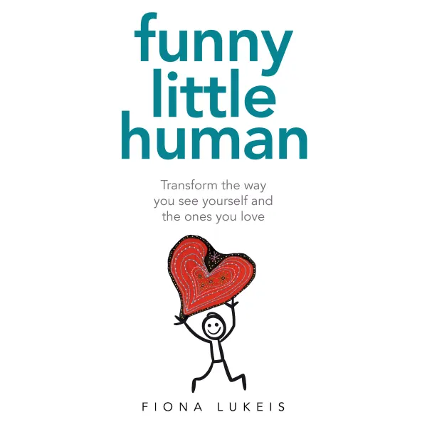 Funny Little Human : Transform the way you see yourself and the ones you love