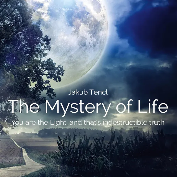 The Mystery of Life : You Are the Light, and That's Indestructible Truth