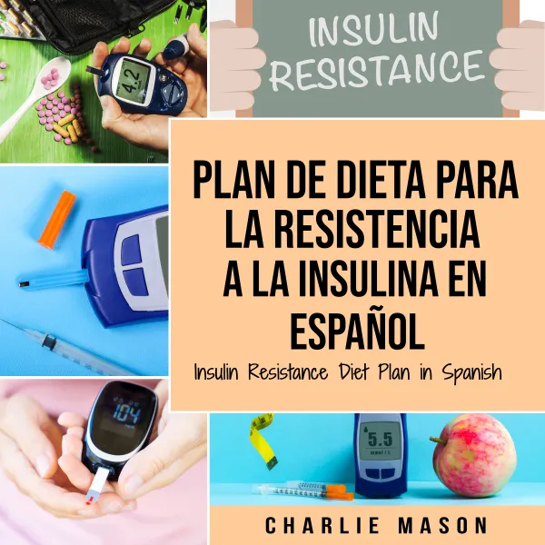 Plan De Dieta Para La Resistencia A La Insulina En Español/Insulin Resistance Diet Plan in Spanish: : Guía sobre cómo acabar con la diabetes (Spanish Edition)