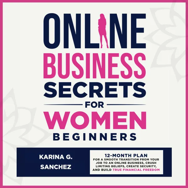 Online Business Secrets for Women Beginners : How to Build a 6-Figure Online Business (From Home), Crush Your Personal Debt, & Build Financial Freedom Using the Skills You Already Have