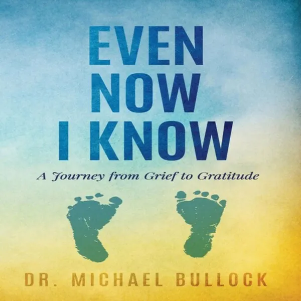 Even Now I Know: A Journey from Grief to Gratitude : 