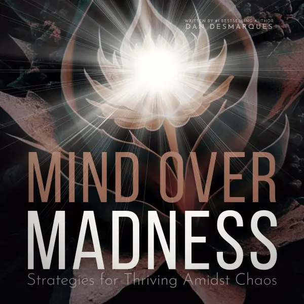 Mind Over Madness : Strategies for Thriving Amidst Chaos