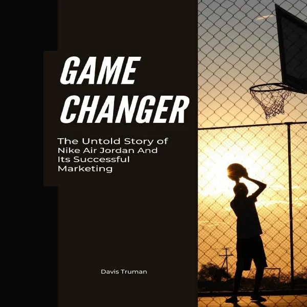 Game Changer : The Untold Story of Nike Air Jordan And Its Successful Marketing