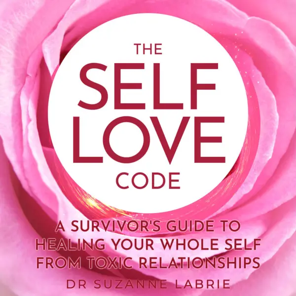 The Self Love Code : A Survivor's Guide to Healing Your Whole Self From Toxic Relationships