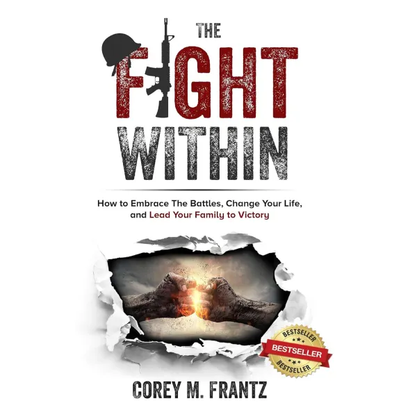 The Fight Within : How to Embrace the Battles, Change Your Life, and Lead Your Family to Victory