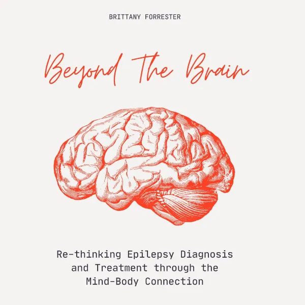 Beyond The Brain : Re-Thinking Epilepsy Diagnosis And Treatment Through The Mind-Body Connection