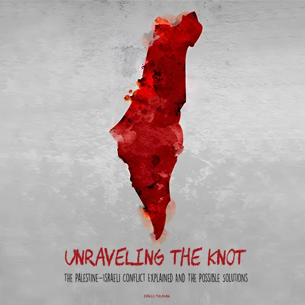 Unraveling the Knot : The Palestine-Israeli Conflict Explained And The Possible Solutions