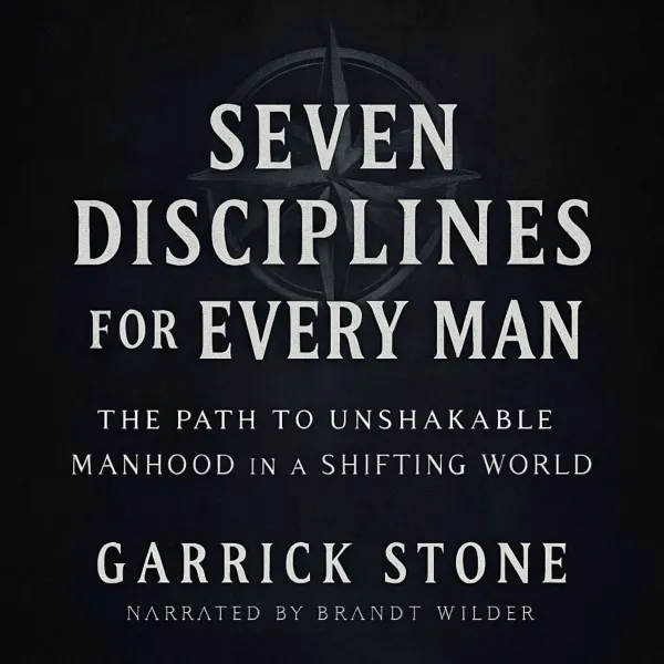 Seven Disciplines for Every Man : The Path to Unshakable Manhood in a Shifting World