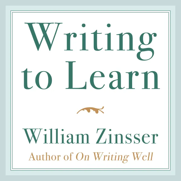 Writing to Learn : How to Write - And Think - Clearly About Any Subject at All