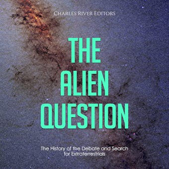 The Alien Question: The History of the Debate and Search for Extraterrestrials - Charles River Editors