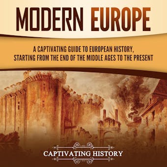 Modern Europe: A Captivating Guide to European History, Starting from the End of the Middle Ages to the Present - Captivating History