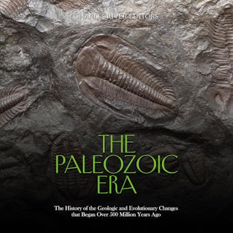The Paleozoic Era: The History of the Geologic and Evolutionary Changes that Began Over 500 Million Years Ago - Charles River Editors