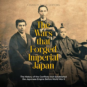 The Wars that Forged Imperial Japan: The History of the Conflicts that Established the Japanese Empire Before World War II - Charles River Editors