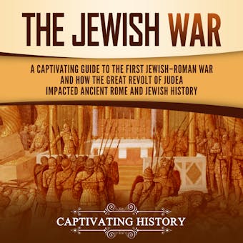 The Jewish War: A Captivating Guide to the First Jewish-Roman War and How the Great Revolt of Judea Impacted Ancient Rome and Jewish History - undefined
