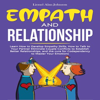 Empath And Relationship: Learn How to Develop Empathy Skills, How to Talk to Your Partner, Eliminate Couple Conflicts to Establish Better Relationships, and the Codependency Cure to Master Your Emotions - undefined