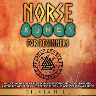Norse Runes for Beginners: Unlocking Secrets of Rune Divination, Nordic Magic and Paganism, Asatru, Rituals, Spells, and Reading Elder and Younger Futhark Runes - Silvia Hill