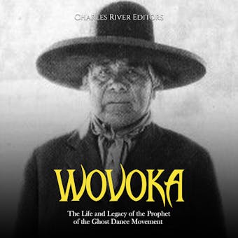 Wovoka: The Life and Legacy of the Prophet of the Ghost Dance Movement - Charles River Editors