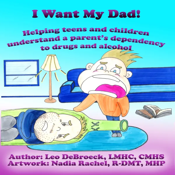 I Want My Dad! : Helping teens and children understand a parent's dependency to drugs and alcohol