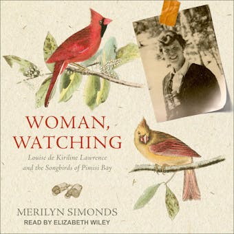 Woman, Watching: Louise de Kiriline Lawrence and the Songbirds of Pimisi Bay - Merilyn Simonds