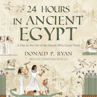 24 Hours in Ancient Egypt: A Day in the Life of the People Who Lived There - undefined
