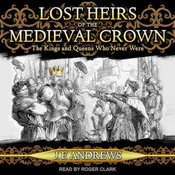 Lost Heirs of the Medieval Crown: The Kings and Queens Who Never Were - undefined