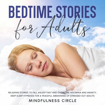 Bedtime Stories for Adults: Relaxing Stories to Fall Asleep Fast and Overcome Insomnia and Anxiety. Deep Sleep Hypnosis for a Peaceful Awakening of Stressed Out Adults - Mindfulness Circle