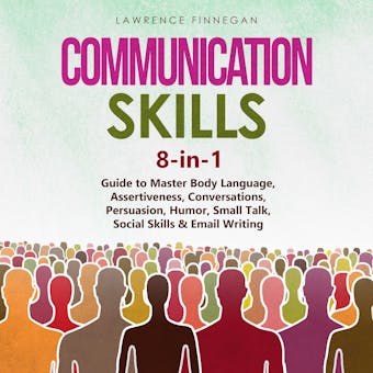 Communication Skills: 8-in-1 Guide to Master Body Language, Assertiveness, Conversations, Persuasion, Humor, Small Talk, Social Skills & Email Writing - undefined