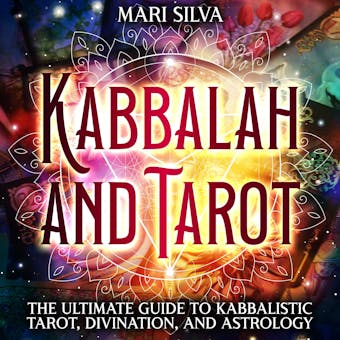 Kabbalah and Tarot: The Ultimate Guide to Kabbalistic Tarot, Divination, and Astrology - Mari Silva