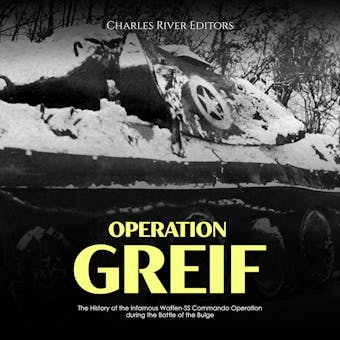 Operation Greif: The History of the Infamous Waffen-SS Commando Operation during the Battle of the Bulge - Charles River Editors
