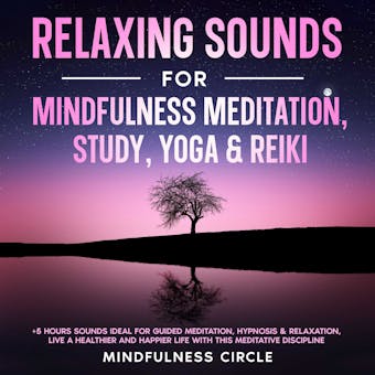 Relaxing Sounds for Mindfulness Meditation, Study, Yoga & Reiki: +5 Hours Sounds Ideal for Guided Meditation, Hypnosis & Relaxation, Live a Healthier and Happier Life with this Meditative Discipline - Mindfulness Circle