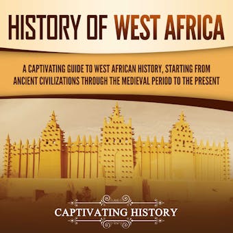 History of West Africa: A Captivating Guide to West African History, Starting from Ancient Civilizations through the Medieval Period to the Present - Captivating History