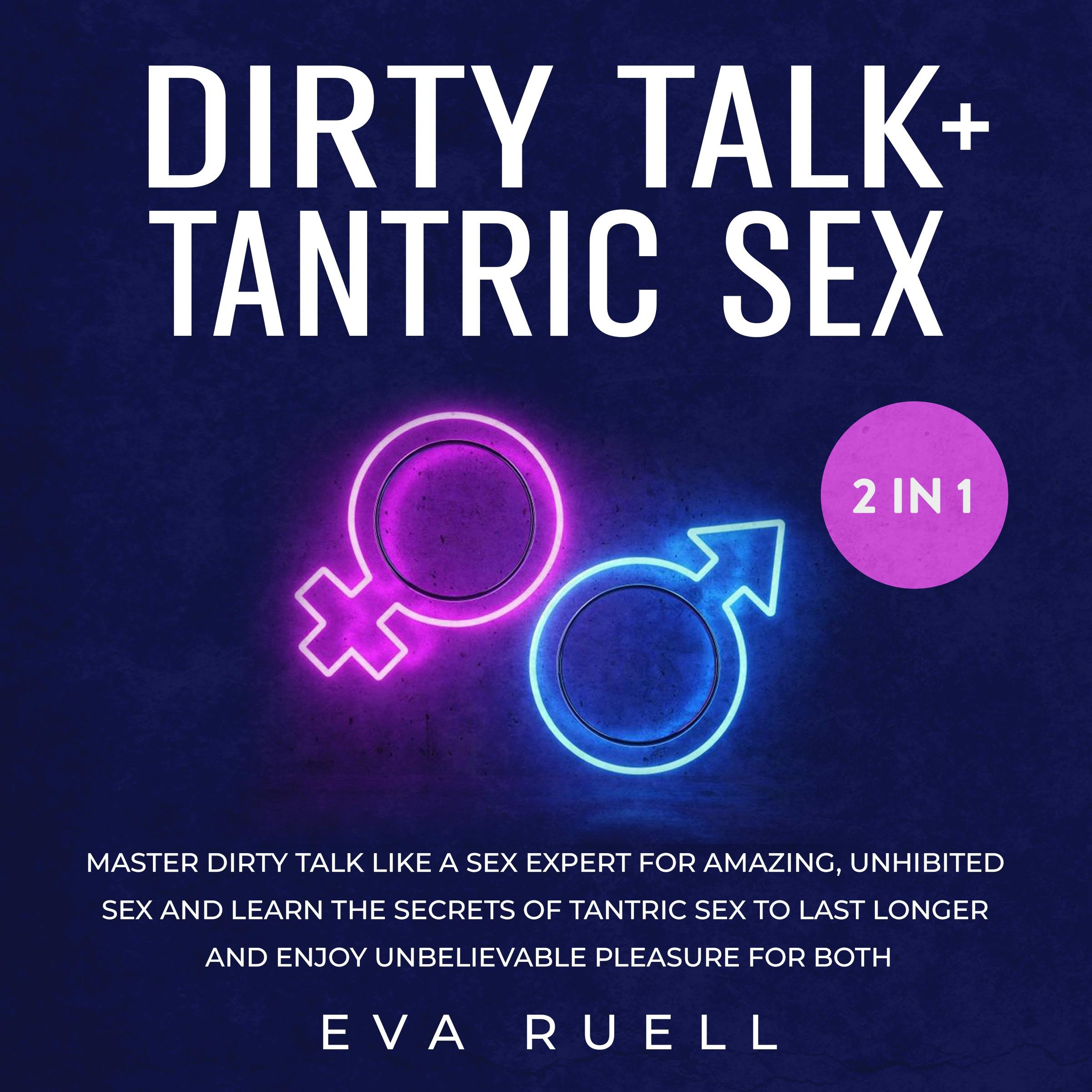 Dirty Talk + Tantric Sex 2-in-1 Book: Master Dirty Talk Like A Sex Expert  For Amazing, Unhibited Sex And Learn The Secrets Of Tantric Sex To Last  Longer And Enjoy Unbelievable Pleasure