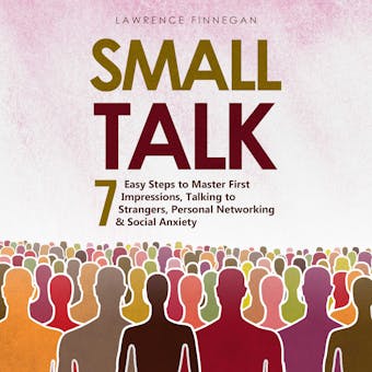 Small Talk: 7 Easy Steps to Master First Impressions, Talking to Strangers, Personal Networking & Social Anxiety - undefined