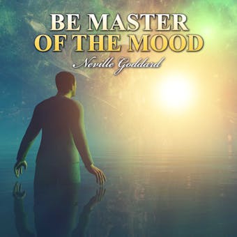 Be Master of the Mood - Neville Goddard