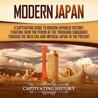 Modern Japan: A Captivating Guide to Modern Japanese History, Starting from the Period of the Tokugawa Shogunate through the Meiji Era and Imperial Japan to the Present