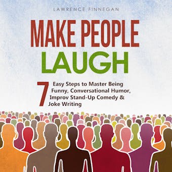 Make People Laugh: 7 Easy Steps to Master Being Funny, Conversational Humor, Improv Stand-Up Comedy & Joke Writing - undefined