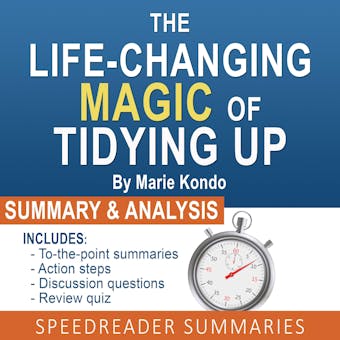 The Life-Changing Magic of Tidying Up by Marie Kondo: The Japanese Art of Decluttering and Organizing: An Action Steps Summary and Analysis - SpeedReader Summaries