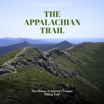The Appalachian Trail: The History of America’s Longest Hiking Trail - Charles River Editors