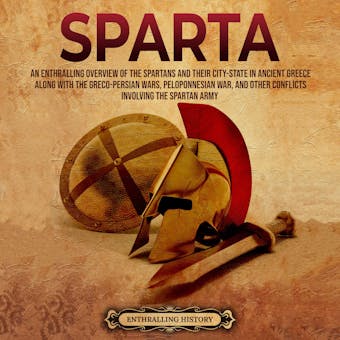 Sparta: An Enthralling Overview of the Spartans and Their City-State in Ancient Greece along with the Greco-Persian Wars, Peloponnesian War, and Other Conflicts Involving the Spartan Army - undefined