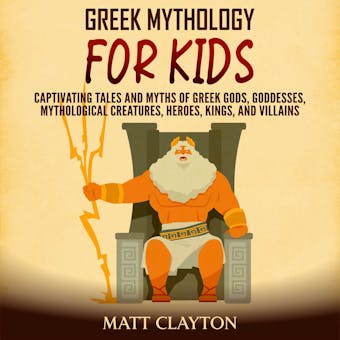 Greek Mythology for Kids: Captivating Tales and Myths of Greek Gods, Goddesses, Mythological Creatures, Heroes, Kings, and Villains - Matt Clayton