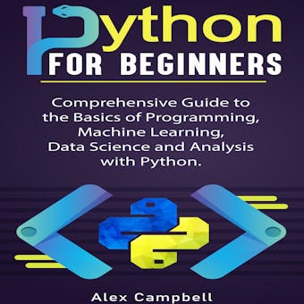 Python for Beginners: Comprehensive Guide to the Basics of Programming, Machine Learning, Data Science and Analysis with Python. - undefined
