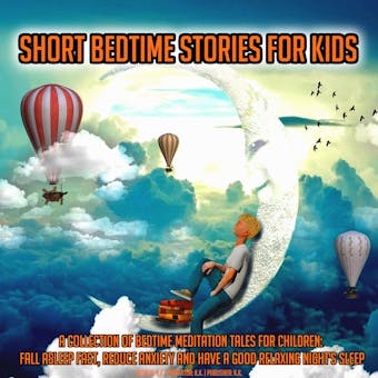Short Bedtime Stories For Kids: A Collection Of Bedtime Meditation Tales For Children: Fall Asleep Fast, Reduce Anxiety And Have A Good Relaxing Night's Sleep