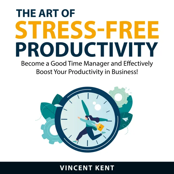 The Art of Stress-Free Productivity : Become a Good Time Manager and Effectively Boost Your Productivity in Business!
